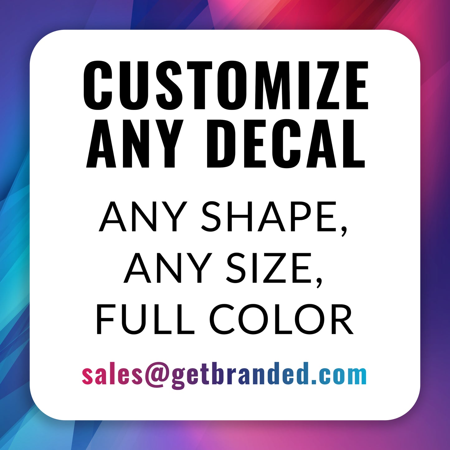 GetBranded can customize any decal to any shape, any size, and print in full color