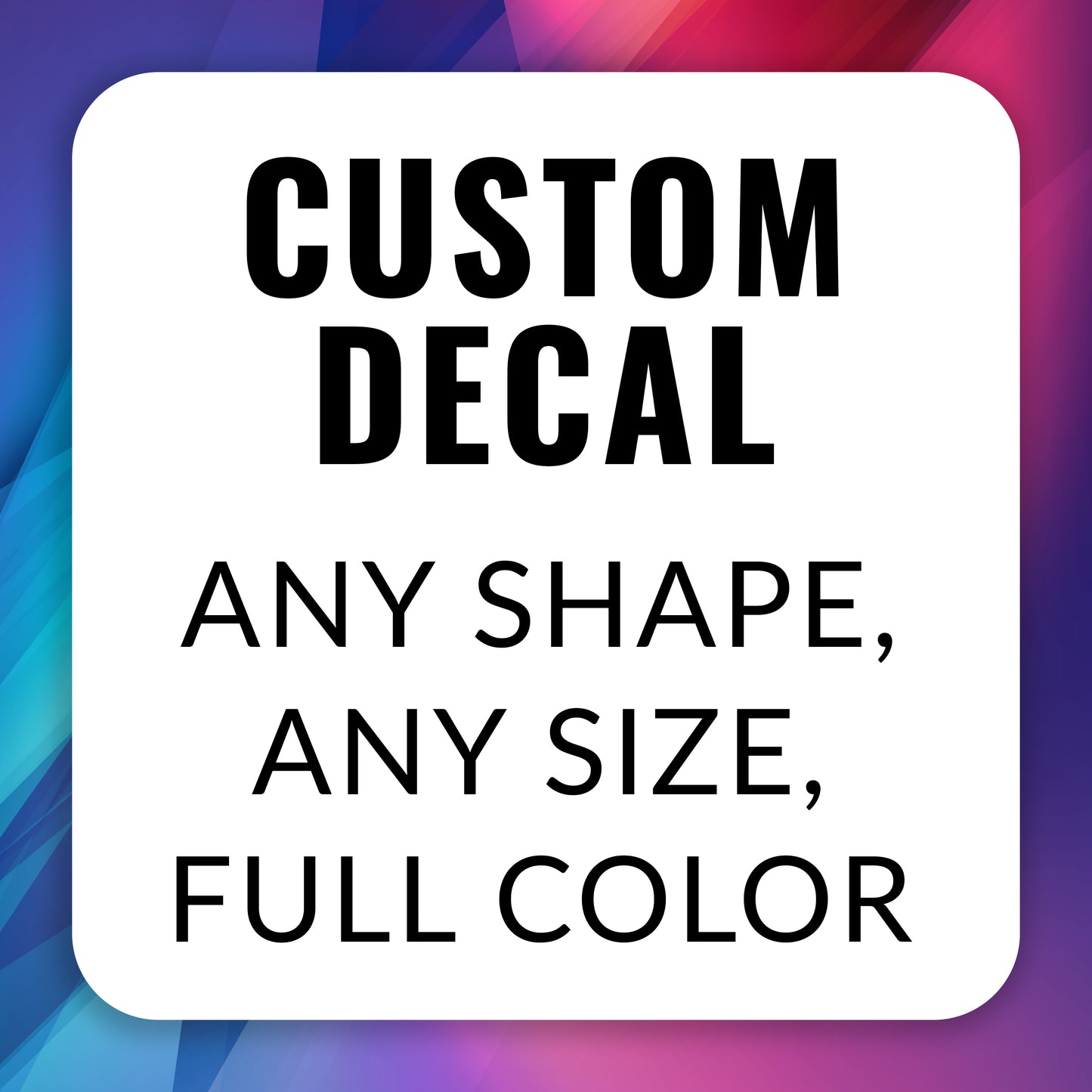 Custom Decal - can be any shape, size, or full color.